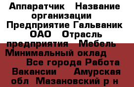 Аппаратчик › Название организации ­ Предприятие Гальваник, ОАО › Отрасль предприятия ­ Мебель › Минимальный оклад ­ 20 000 - Все города Работа » Вакансии   . Амурская обл.,Мазановский р-н